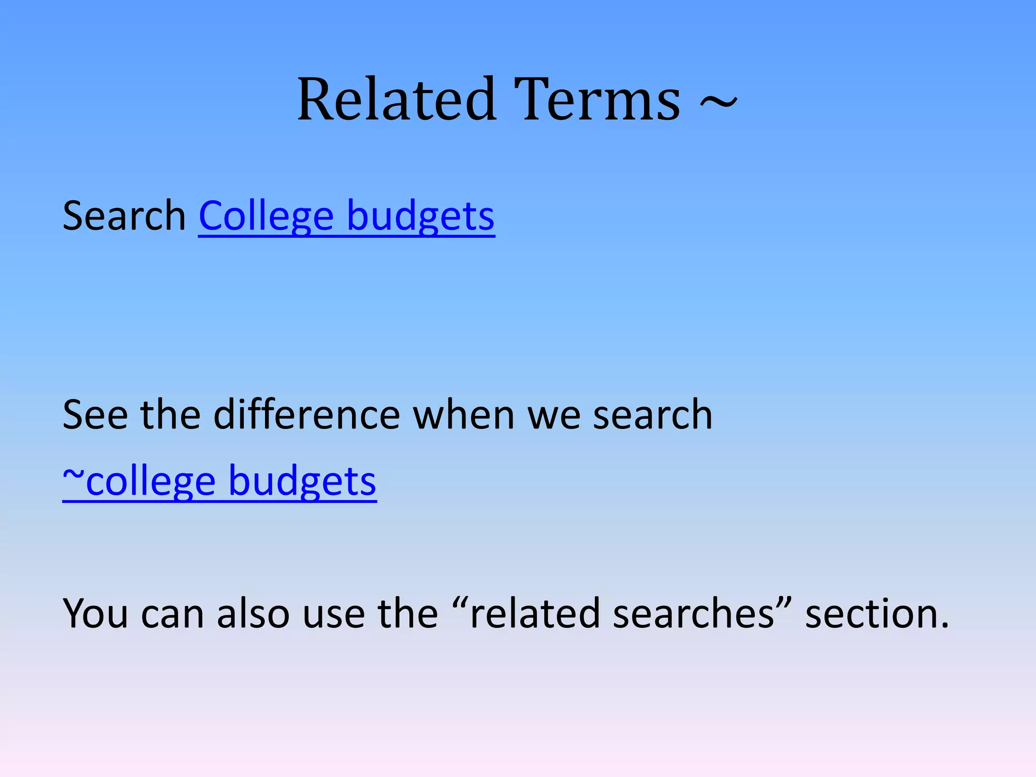 Related Terms ~
Search College budgets



See the difference when we search
~college budgets

You can also use the “related searches” section.
 