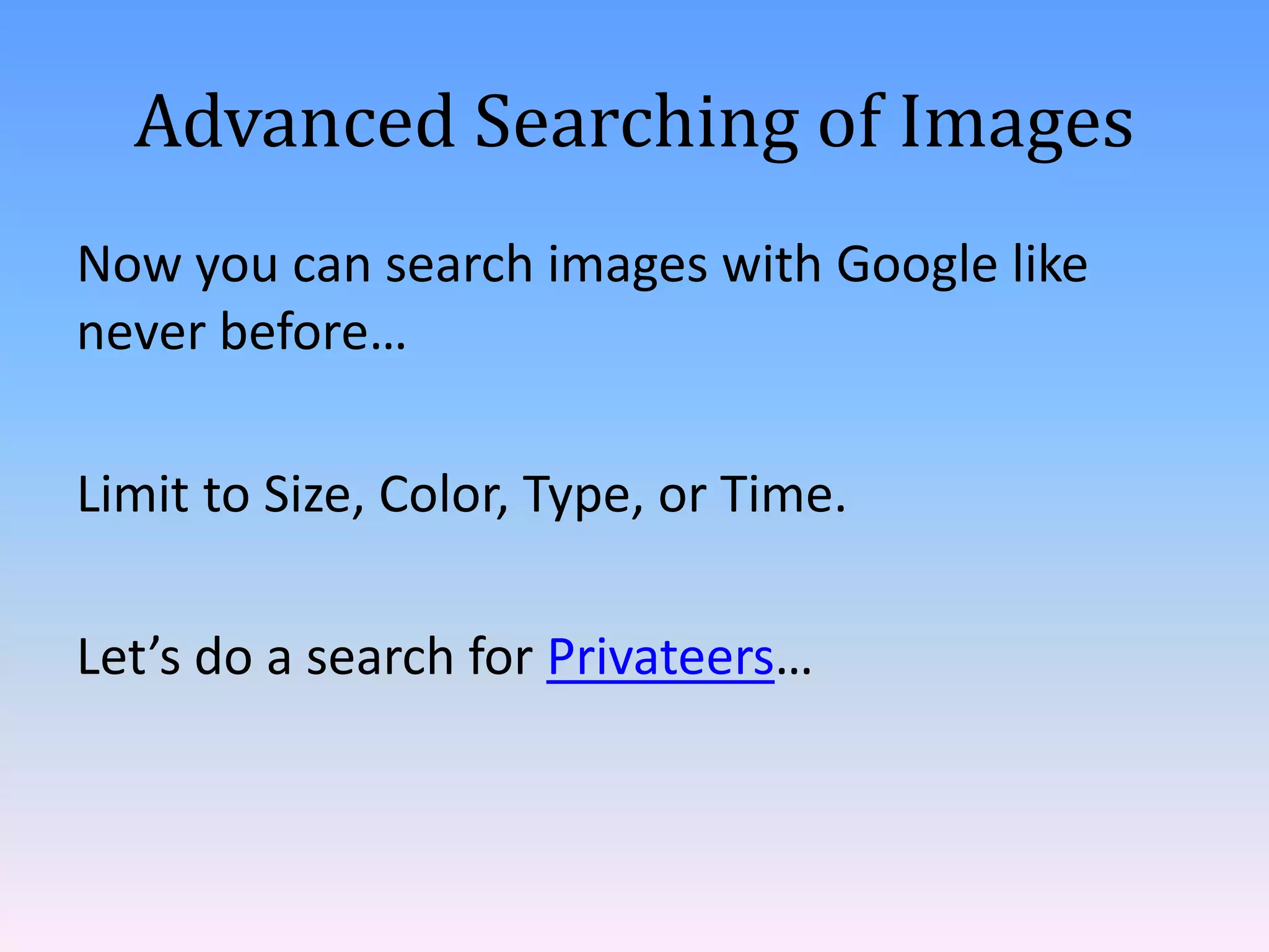 Advanced Searching of Images
Now you can search images with Google like
never before…

Limit to Size, Color, Type, or Time.

Let’s do a search for Privateers…
 