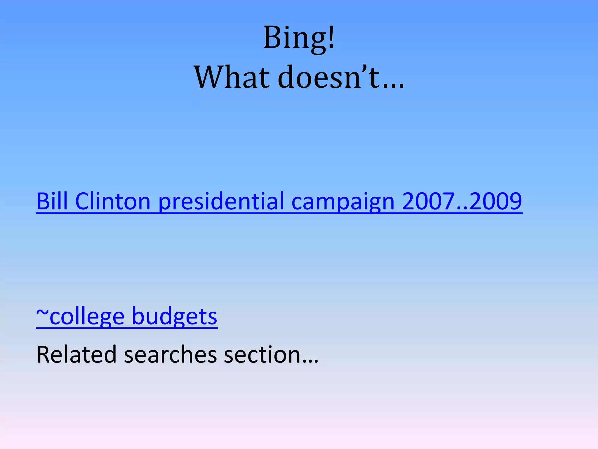 Bing!
              What doesn’t…


Bill Clinton presidential campaign 2007..2009



~college budgets
Related searches section…
 