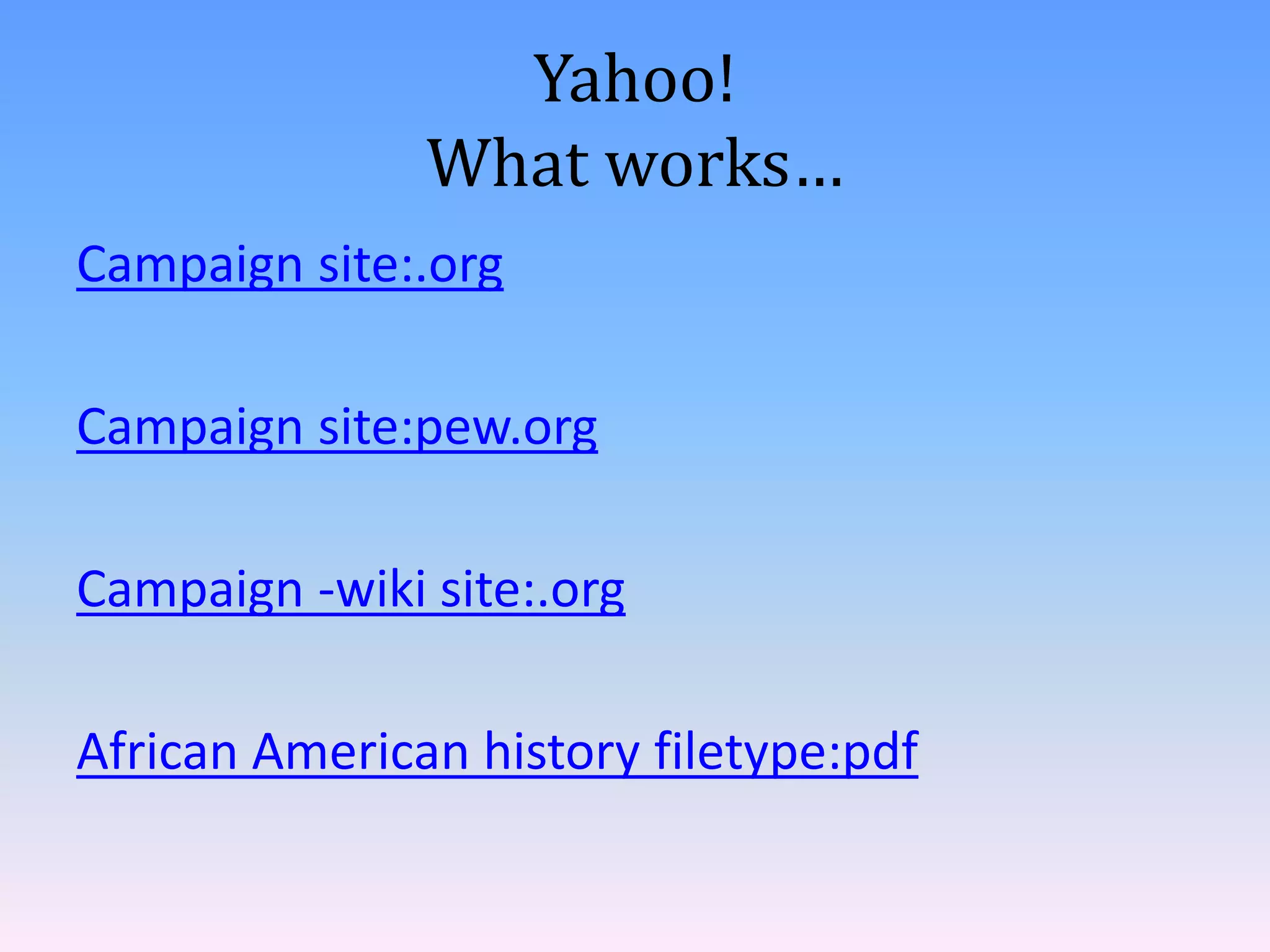 Yahoo!
               What works…
Campaign site:.org

Campaign site:pew.org

Campaign -wiki site:.org

African American history filetype:pdf
 