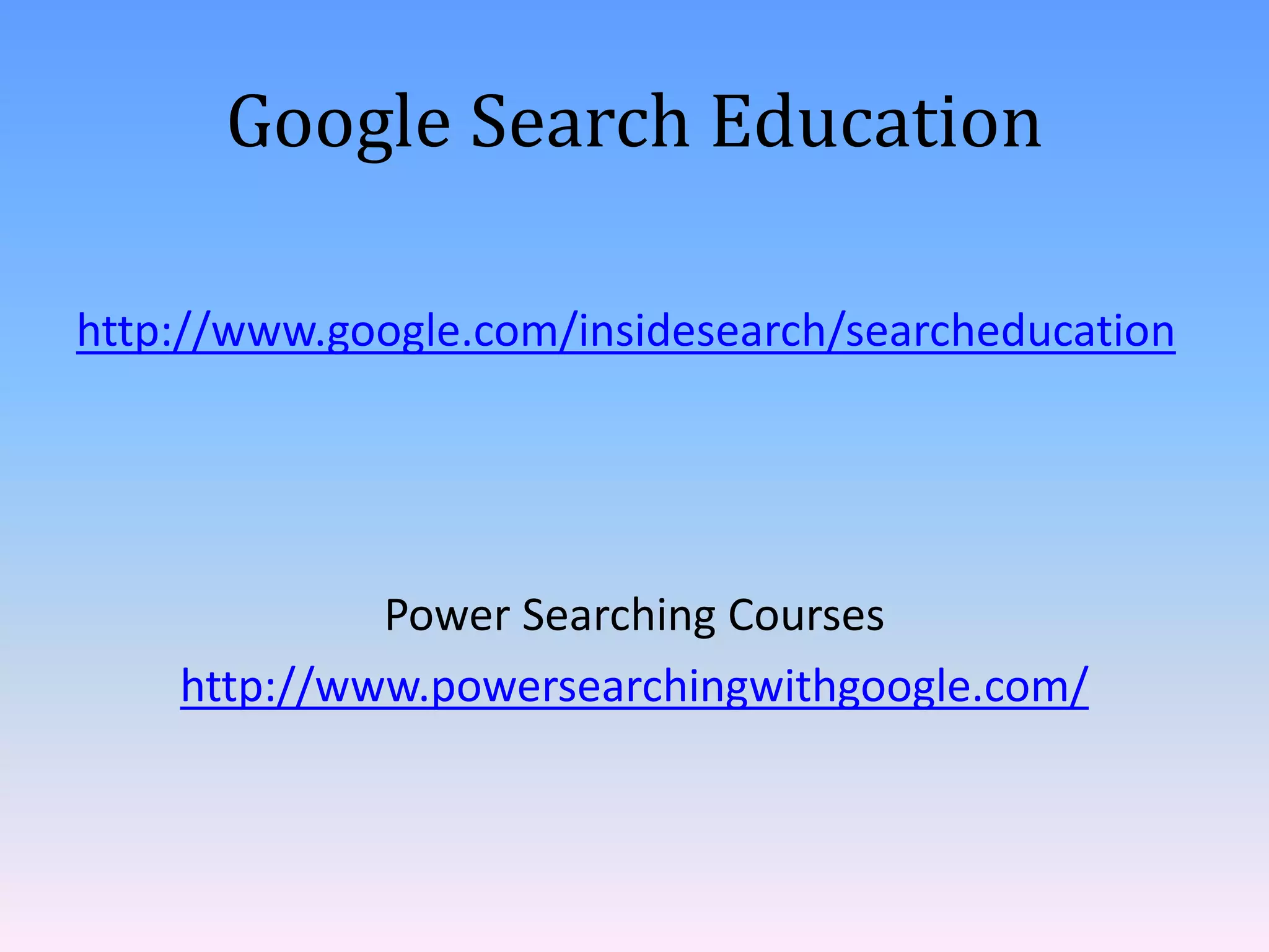 Google Search Education

http://www.google.com/insidesearch/searcheducation




             Power Searching Courses
    http://www.powersearchingwithgoogle.com/
 