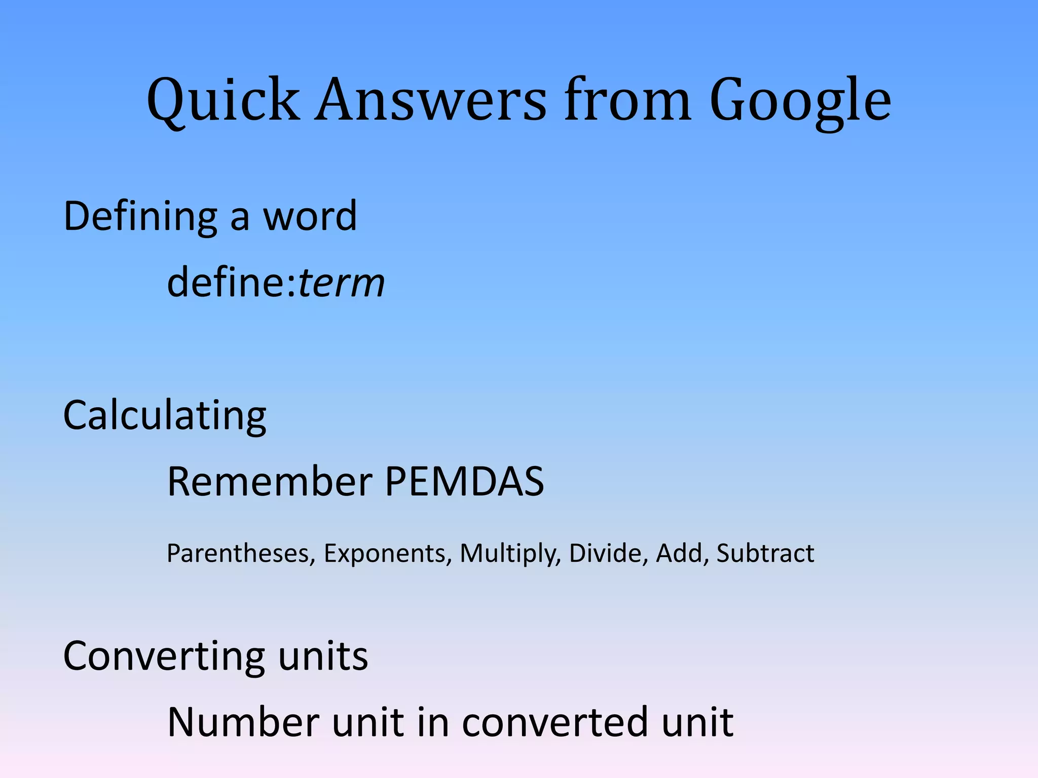 Quick Answers from Google
Defining a word
     define:term

Calculating
     Remember PEMDAS
     Parentheses, Exponents, Multiply, Divide, Add, Subtract


Converting units
    Number unit in converted unit
 
