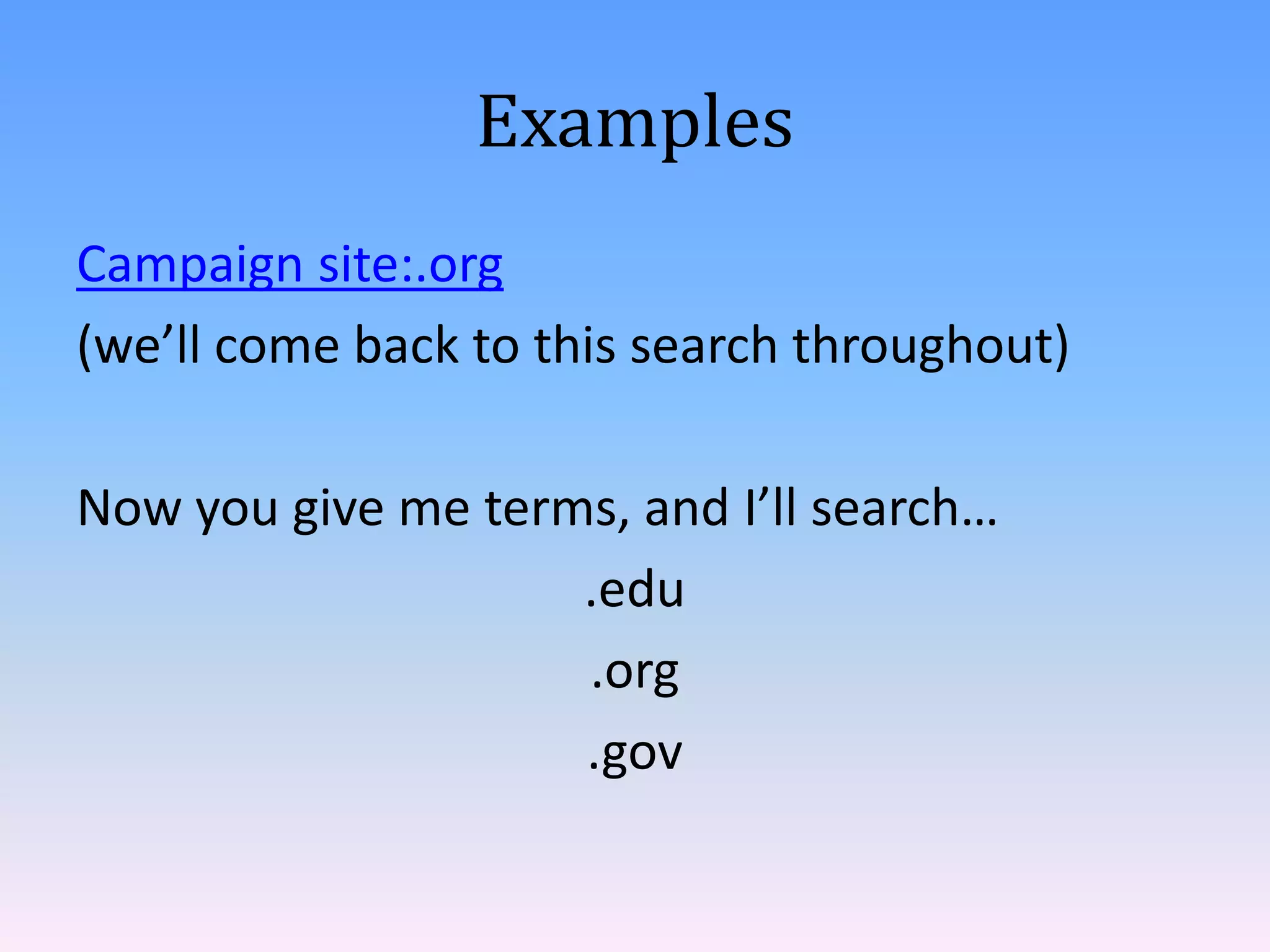Examples
Campaign site:.org
(we’ll come back to this search throughout)

Now you give me terms, and I’ll search…
                    .edu
                    .org
                    .gov
 