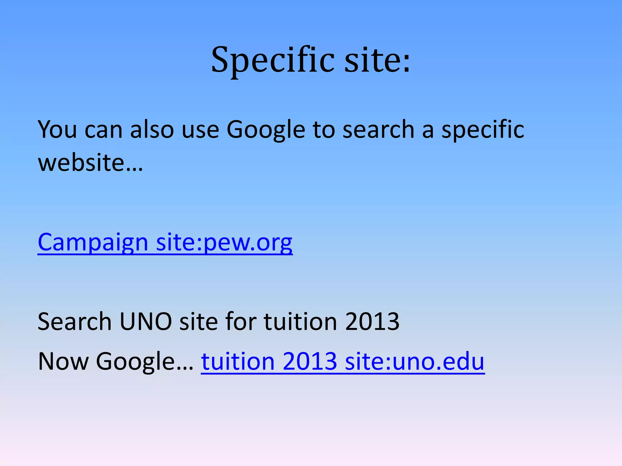 Specific site:
You can also use Google to search a specific
website…

Campaign site:pew.org

Search UNO site for tuition 2013
Now Google… tuition 2013 site:uno.edu
 