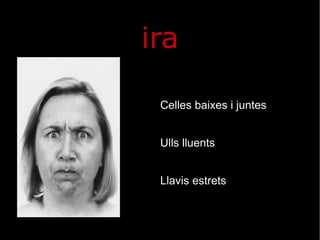 ira Celles baixes i juntes Ulls lluents Llavis estrets 