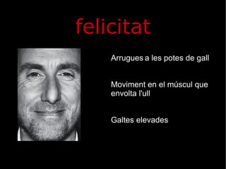 felicitat Arrugues   a les potes de gall Moviment en el múscul que envolta l'ull Galtes elevades 