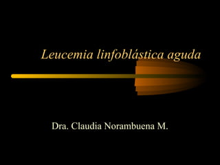 Leucemia linfoblástica aguda




 Dra. Claudia Norambuena M.
 