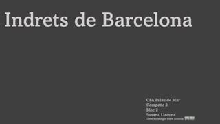 Indrets de Barcelona
CFA Palau de Mar
Competic 3
Bloc 2
Susana Llacuna
Totes les imatges tenen llicencia
 