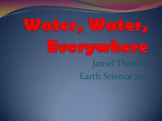 Water, Water, Everywhere Jamel Thomas Earth Science 203 