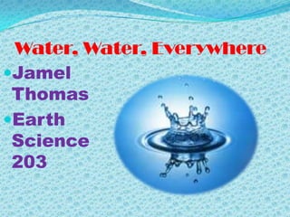Water, Water, Everywhere JamelThomas Earth Science 203 