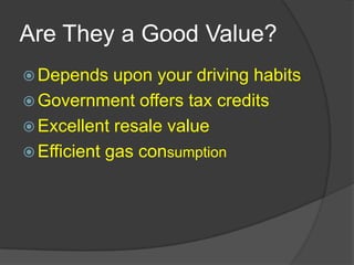 Are They a Good Value?Depends upon your driving habitsGovernment offers tax credits Excellent resale valueEfficient gas consumption