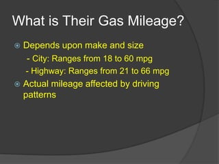 What is Their Gas Mileage?Depends upon make and size - City: Ranges from 18 to 60 mpg - Highway: Ranges from 21 to 66 mpgActual mileage affected by driving patterns