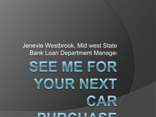 SEE ME FOR YOUR NEXT CAR PURCHASEJenevie Westbrook, Mid west State Bank Loan Department Manager
