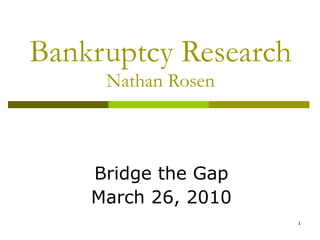 Bankruptcy Research Nathan Rosen Bridge the Gap March 26, 2010 