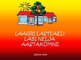 LAAGRI LASTEAED
   LÄBI NELJA
  AASTAKÜMNE

     Jaanuar 2009
 