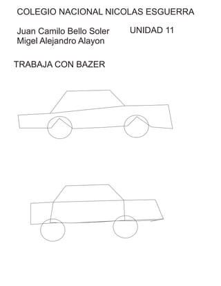 COLEGIO NACIONAL NICOLAS ESGUERRA
Juan Camilo Bello Soler
Migel Alejandro Alayon
TRABAJA CON BAZER
UNIDAD 11