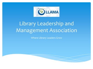 Library Leadership and
Management Association
     Where Library Leaders Grow
 