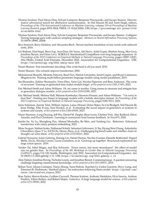 Thomas Scialom, Paul-Alexis Dray, Sylvain Lamprier, Benjamin Piwowarski, and Jacopo Staiano. Discrim-
inative adversarial search for abstractive summarization. In Hal Daumé III and Aarti Singh, editors,
Proceedings of the 37th International Conference on Machine Learning, volume 119 of Proceedings of Machine
Learning Research, pages 8555–8564. PMLR, 13–18 Jul 2020a. URL https://proceedings.mlr.press/v119/
scialom20a.html.
Thomas Scialom, Paul-Alexis Dray, Sylvain Lamprier, Benjamin Piwowarski, and Jacopo Staiano. Coldgans:
Taming language gans with cautious sampling strategies. Advances in Neural Information Processing Systems,
33:18978–18989, 2020b.
Rico Sennrich, Barry Haddow, and Alexandra Birch. Neural machine translation of rare words with subword
units, 2016.
Uri Shaham, Elad Segal, Maor Ivgi, Avia Efrat, Ori Yoran, Adi Haviv, Ankit Gupta, Wenhan Xiong, Mor Geva,
Jonathan Berant, and Omer Levy. SCROLLS: Standardized CompaRison over long language sequences. In
Proceedings of the 2022 Conference on Empirical Methods in Natural Language Processing, pages 12007–12021,
Abu Dhabi, United Arab Emirates, December 2022. Association for Computational Linguistics. URL
https://aclanthology.org/2022.emnlp-main.823.
Noam Shazeer. Fast transformer decoding: One write-head is all you need, 2019.
Noam Shazeer. Glu variants improve transformer, 2020.
Mohammad Shoeybi, Mostofa Patwary, Raul Puri, Patrick LeGresley, Jared Casper, and Bryan Catanzaro.
Megatron-lm: Training multi-billion parameter language models using model parallelism, 2019.
Ilia Shumailov, Zakhar Shumaylov, Yiren Zhao, Yarin Gal, Nicolas Papernot, and Ross Anderson. The curse
of recursion: Training on generated data makes models forget. arXiv preprint arxiv:2305.17493, 2023.
Eric Michael Smith and Adina Williams. Hi, my name is martha: Using names to measure and mitigate bias
in generative dialogue models. arXiv preprint arXiv:2109.03300, 2021.
Eric Michael Smith, Melissa Hall, Melanie Kambadur, Eleonora Presani, and Adina Williams. “i’m sorry to
hear that”: Finding new biases in language models with a holistic descriptor dataset. In Proceedings of the
2022 Conference on Empirical Methods in Natural Language Processing, pages 9180–9211, 2022.
Irene Solaiman, Zeerak Talat, William Agnew, Lama Ahmad, Dylan Baker, Su Lin Blodgett, Hal Daumé III,
Jesse Dodge, Ellie Evans, Sara Hooker, et al. Evaluating the social impact of generative ai systems in
systems and society. arXiv preprint arXiv:2306.05949, 2023.
Nisan Stiennon, Long Ouyang, Jeff Wu, Daniel M. Ziegler, Ryan Lowe, Chelsea Voss, Alec Radford, Dario
Amodei, and Paul Christiano. Learning to summarize from human feedback. In NeurIPS, 2020.
Jianlin Su, Yu Lu, Shengfeng Pan, Ahmed Murtadha, Bo Wen, and Yunfeng Liu. Roformer: Enhanced
transformer with rotary position embedding, 2022.
Mirac Suzgun, Nathan Scales, Nathanael Schärli, Sebastian Gehrmann, Yi Tay, Hyung Won Chung, Aakanksha
Chowdhery, Quoc V Le, Ed H Chi, Denny Zhou, et al. Challenging big-bench tasks and whether chain-of-
thought can solve them. arXiv preprint arXiv:2210.09261, 2022.
Gabriel Synnaeve, Jonas Gehring, Zeming Lin, Daniel Haziza, Nicolas Usunier, Danielle Rothermel, Vegard
Mella, Da Ju, Nicolas Carion, Laura Gustafson, et al. Growing up together: Structured exploration for
large action spaces. 2019.
Yarden Tal, Inbal Magar, and Roy Schwartz. Fewer errors, but more stereotypes? the effect of model
size on gender bias. In Proceedings of the 4th Workshop on Gender Bias in Natural Language Processing
(GeBNLP), pages 112–120, Seattle, Washington, July 2022. Association for Computational Linguistics. doi:
10.18653/v1/2022.gebnlp-1.13. URL https://aclanthology.org/2022.gebnlp-1.13.
Alon Talmor, Jonathan Herzig, Nicholas Lourie, and Jonathan Berant. Commonsenseqa: A question answering
challenge targeting commonsense knowledge. arXiv preprint arXiv:1811.00937, 2018.
Rohan Taori, Ishaan Gulrajani, Tianyi Zhang, Yann Dubois, Xuechen Li, Carlos Guestrin, Percy Liang, and
Tatsunori B. Hashimoto. Stanford alpaca: An instruction-following llama model. https://github.com/
tatsu-lab/stanford_alpaca, 2023.
Ross Taylor, Marcin Kardas, Guillem Cucurull, Thomas Scialom, Anthony Hartshorn, Elvis Saravia, Andrew
Poulton, Viktor Kerkez, and Robert Stojnic. Galactica: A large language model for science. arXiv preprint
arXiv:2211.09085, 2022.
43
 