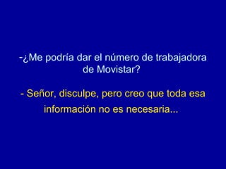 ¿Me podría dar el número de trabajadora de Movistar?  - Señor, disculpe, pero creo que toda esa información no es necesaria...   