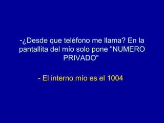 ¿Desde que teléfono me llama? En la pantallita del mío solo pone "NUMERO PRIVADO"  - El interno mío es el 1004   