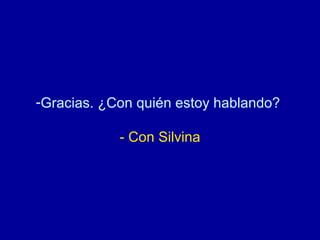 Gracias. ¿Con quién estoy hablando?  - Con Silvina 