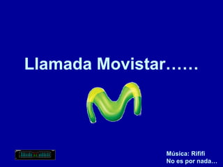 Llamada Movistar…… Música: Rififi No es por nada… 