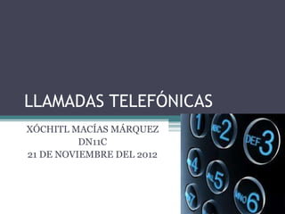 LLAMADAS TELEFÓNICAS
XÓCHITL MACÍAS MÁRQUEZ
          DN11C
21 DE NOVIEMBRE DEL 2012
 