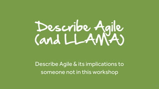 Describe Agile
(and LLAMA)
Describe Agile & its implications to
someone not in this workshop
12
 