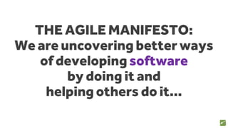 THE AGILE MANIFESTO:
We are uncovering better ways
of developing software
by doing it and
helping others do it...
16
source: www.agilemanifesto.org
 