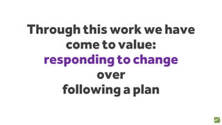 Through this work we have
come to value:
responding to change
over
following a plan
20
source: www.agilemanifesto.org
 