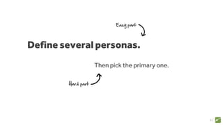 31
Define several personas.
Then pick the primary one.
Easy part
Hard part
 
