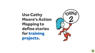 Use Cathy
Moore's Action
Mapping to
define stories
for training
projects.
37
 