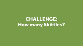 CHALLENGE:
How many Skittles?
48
 