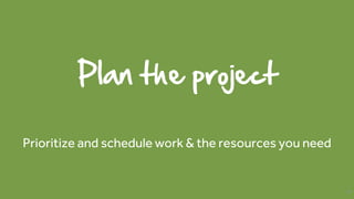 Plan the project
Prioritize and schedule work & the resources you need
60
 