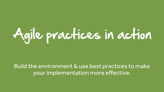 Agile practices in action
Build the environment & use best practices to make
your implementation more effective.
73
 