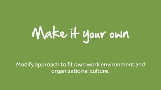 Make it your own
Modify approach to fit own work environment and
organizational culture.
78
 
