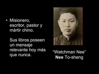 Misionero, escritor, pastor y mártir chino. Sus libros poseen un mensaje relevante hoy más que nunca. “ Watchman Nee”  Nee  To-sheng  