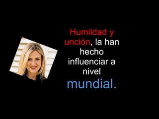 Humildad y unción , la han hecho influenciar a nivel  mundial. 