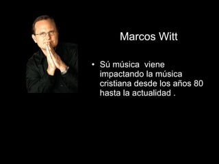 Marcos Witt Sú música  viene impactando la música cristiana desde los años 80 hasta la actualidad . 