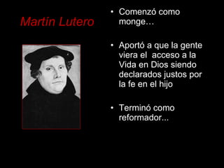 Martín Lutero <ul><li>Comenzó como monge… </li></ul><ul><li>Aportó a que la gente  viera el  acceso a la Vida en Dios sien...