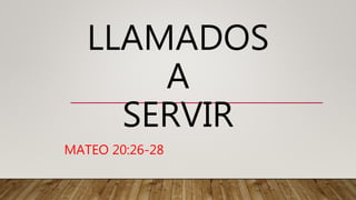 LLAMADOS
A
SERVIR
MATEO 20:26-28
 