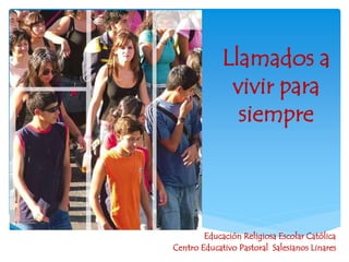 Llamados a
vivir para
siempre
Educación Religiosa Escolar Católica
Centro Educativo Pastoral Salesianos Linares
 