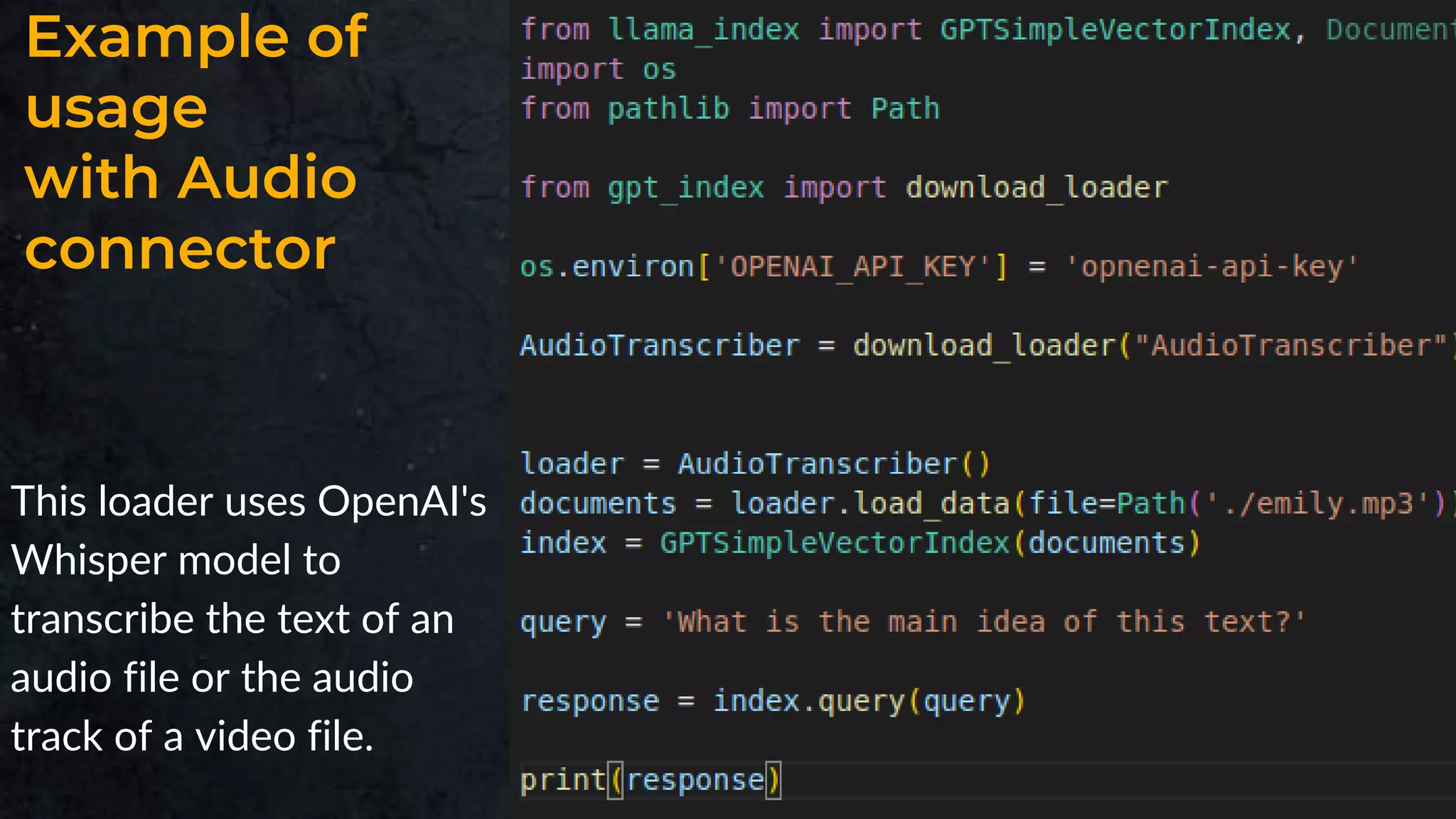 Example of
usage
with Audio
connector
This loader uses OpenAI's
Whisper model to
transcribe the text of an
audio file or the audio
track of a video file.
 