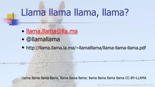 flickr photo https://flickr.com/photos/cogdog/48651413852 (CC0)
Llama llama llama, llama?
• llama.llama@lla.ma
• @llamalla...