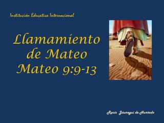 Institución Educativa Internacional



 Llamamiento
   de Mateo
 Mateo 9:9-13


                                      Rocío Jáuregui de Hurtado
 