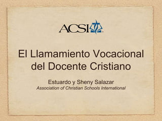 El Llamamiento Vocacional
   del Docente Cristiano
        Estuardo y Sheny Salazar
   Association of Christian Schools International
 