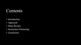 Contents
• Introduction
• Approach
• Main Results
• Instruction Finetuning
• Conclusion
 