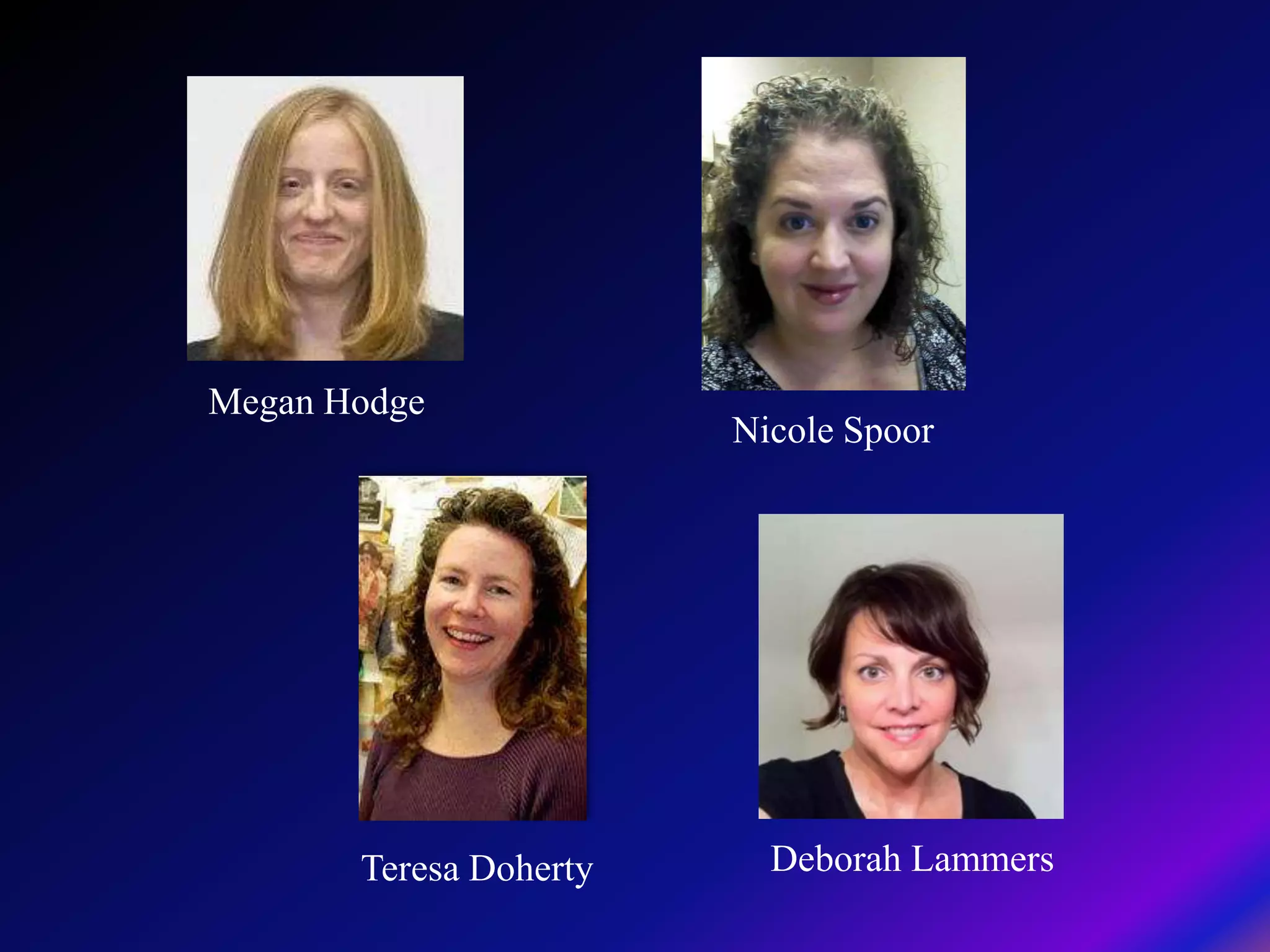 Megan Hodge
                        Nicole Spoor




       Teresa Doherty     Deborah Lammers
 