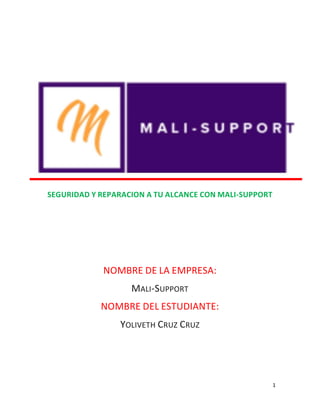 1
SEGURIDAD Y REPARACION A TU ALCANCE CON MALI-SUPPORT
NOMBRE DE LA EMPRESA:
MALI-SUPPORT
NOMBRE DEL ESTUDIANTE:
YOLIVETH CRUZ CRUZ
 