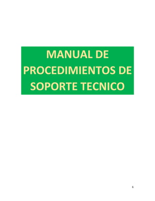 6
MANUAL DE
PROCEDIMIENTOS DE
SOPORTE TECNICO
 